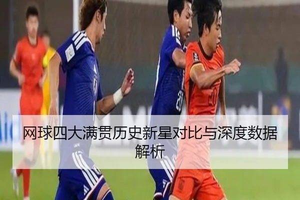 网球四大满贯历史新星对比与深度数据解析